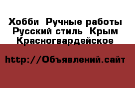 Хобби. Ручные работы Русский стиль. Крым,Красногвардейское